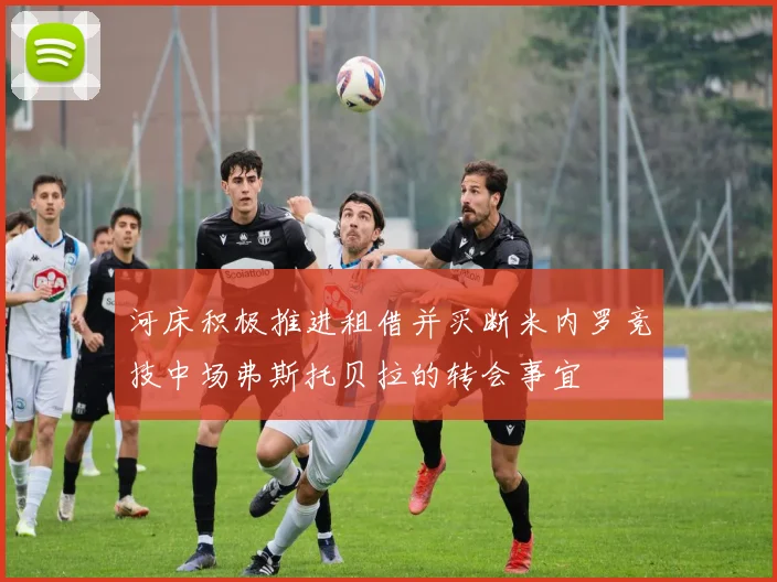 河床积极推进租借并买断米内罗竞技中场弗斯托贝拉的转会事宜