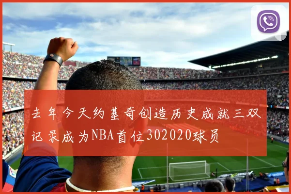 去年今天约基奇创造历史成就三双记录成为NBA首位302020球员
