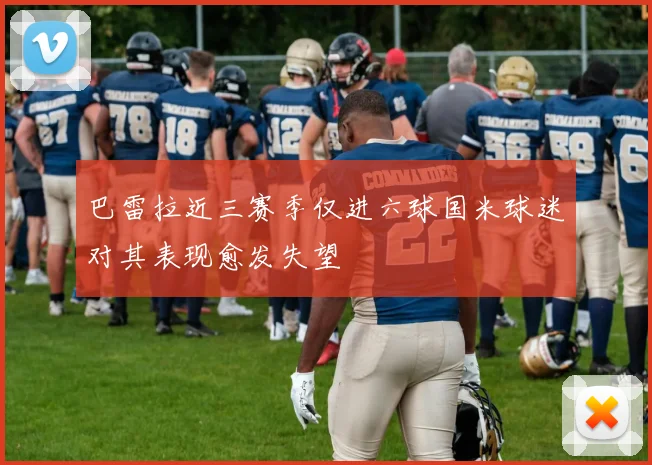 巴雷拉近三赛季仅进六球国米球迷对其表现愈发失望