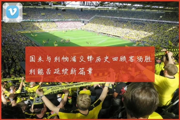 国米与利物浦交锋历史回顾客场胜利能否延续新篇章