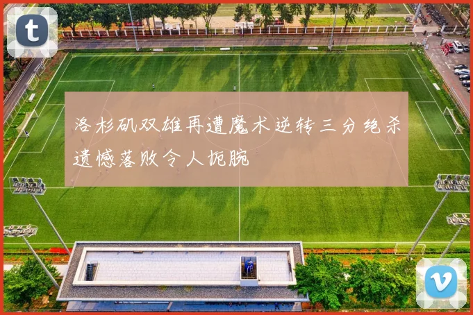 洛杉矶双雄再遭魔术逆转三分绝杀遗憾落败令人扼腕