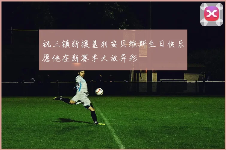 祝三镇新援基利安贝维斯生日快乐愿他在新赛季大放异彩