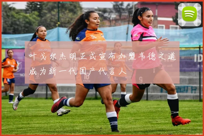 叶戈尔杰明正式宣布加盟韦德之道成为新一代国产代言人