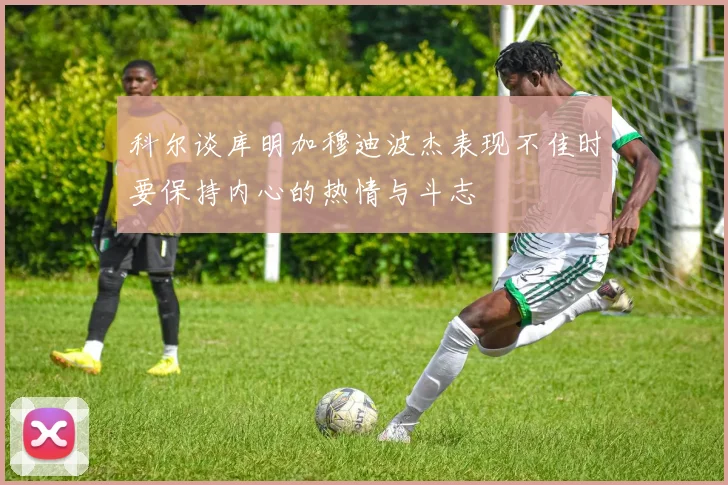科尔谈库明加穆迪波杰表现不佳时要保持内心的热情与斗志