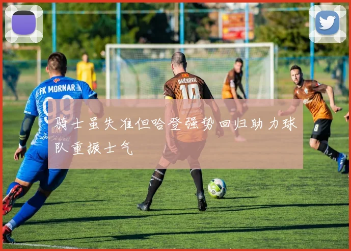 骑士虽失准但哈登强势回归助力球队重振士气