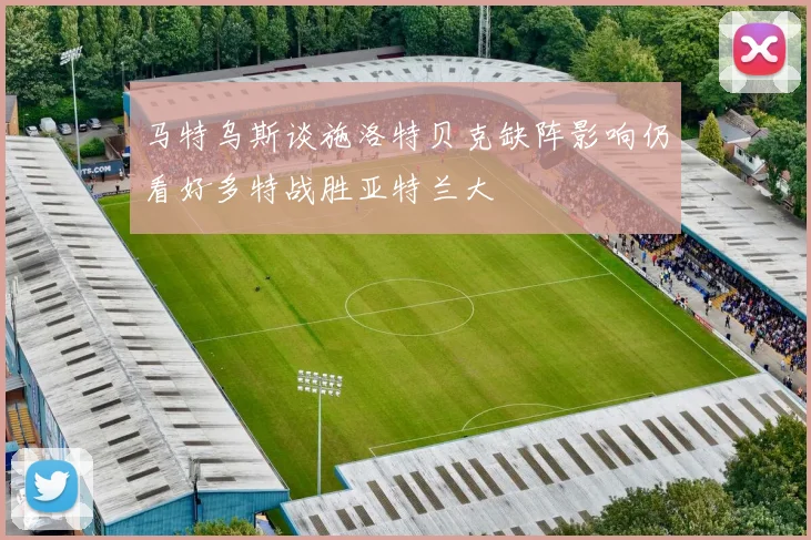 马特乌斯谈施洛特贝克缺阵影响仍看好多特战胜亚特兰大