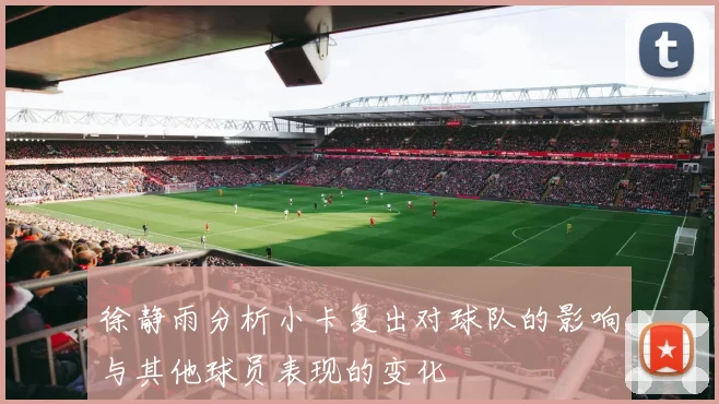 徐静雨分析小卡复出对球队的影响与其他球员表现的变化