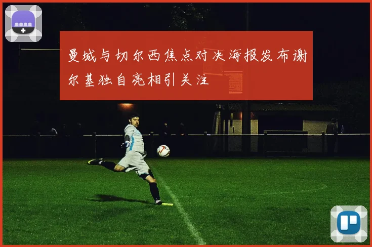 曼城与切尔西焦点对决海报发布谢尔基独自亮相引关注