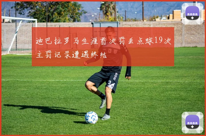 迪巴拉罗马生涯首次罚丢点球19次主罚记录遭遇终结