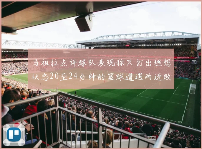 马祖拉点评球队表现称只打出理想状态20至24分钟的篮球遭遇两连败