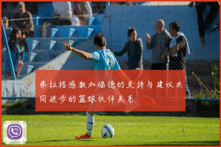 弗拉格感激加福德的支持与建议共同进步的篮球伙伴关系