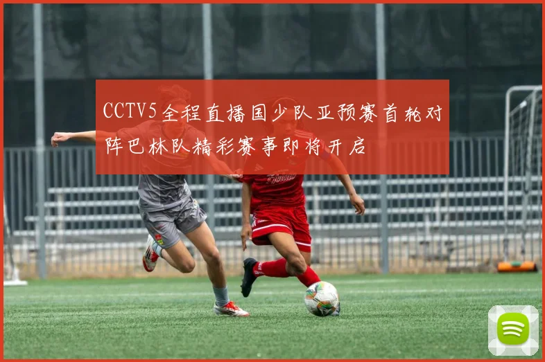 CCTV5全程直播国少队亚预赛首轮对阵巴林队精彩赛事即将开启